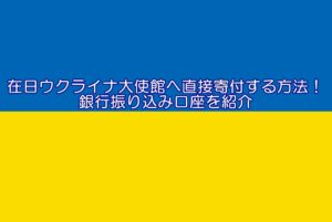 在日ウクライナ大使館へ直接寄付する方法！銀行振り込み口座を紹介