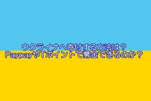 ウクライナへ寄付する方法は？PaypayやTポイントで募金できるのか？